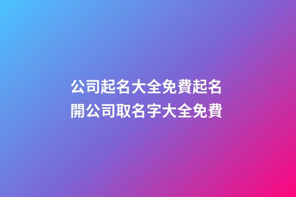 公司起名大全免費起名 開公司取名字大全免費-第1張-公司起名-玄機派